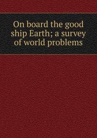 On board the good ship Earth; a survey of world problems