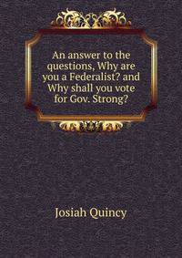 An answer to the questions, Why are you a Federalist? and Why shall you vote for Gov. Strong?