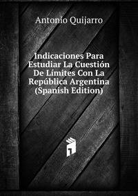 Indicaciones Para Estudiar La Cuestion De Limites Con La Republica Argentina (Spanish Edition)