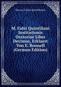 M. Fabii Quintiliani Institutionis Oratoriae Liber Decimus, Erklaert Von E. Bonnell (German Edition)