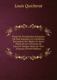 Trait? De Versification Fran?aise: O? Sont Expos?es Les Variations Successives Des R?gles De Notre Po?sie Et Les Fonctions De L'accent Tonique Dans Les Vers Fran?ais (French Edition)