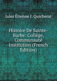 Histoire De Sainte-Barbe: College, Communaute Institution (French Edition)