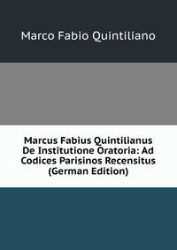 Marcus Fabius Quintilianus De Institutione Oratoria: Ad Codices Parisinos Recensitus (German Edition)