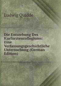 Die Entstehung Des Kurfurstencollegiums: Eine Verfassungsgeschichtliche Untersuchung (German Edition)