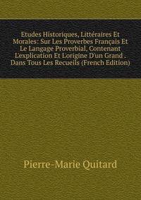 Etudes Historiques, Litt?raires Et Morales: Sur Les Proverbes Fran?ais Et Le Langage Proverbial, Contenant L'explication Et L'origine D'un Grand . Dans Tous Les Recueils (French Edition)