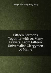 Fifteen Sermons Together with As Many Prayers: From Fifteen Universalist Clergymen of Maine