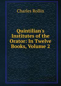 Quintilian's Institutes of the Orator: In Twelve Books, Volume 2