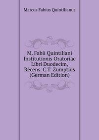 M. Fabii Quintiliani Institutionis Oratoriae Libri Duodecim, Recens. C.T. Zumptius (German Edition)