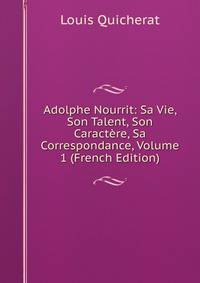Adolphe Nourrit: Sa Vie, Son Talent, Son Caractere, Sa Correspondance, Volume 1 (French Edition)