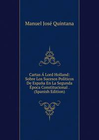Cartas A Lord Holland: Sobre Los Sucesos Politicos De Espana En La Segunda Epoca Constitucional . (Spanish Edition)