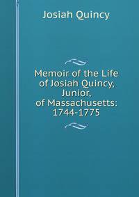 Memoir of the Life of Josiah Quincy, Junior, of Massachusetts: 1744-1775