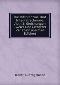 Die Differenzial- Und Integralrechnung: Abth.2: Gleichungen Zweier Und Mehrerer Variabeln (German Edition)