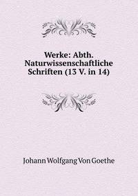 Werke: Abth. Naturwissenschaftliche Schriften (13 V. in 14)