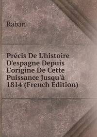 Pr?cis De L'histoire D'espagne Depuis L'origine De Cette Puissance Jusqu'? 1814 (French Edition)