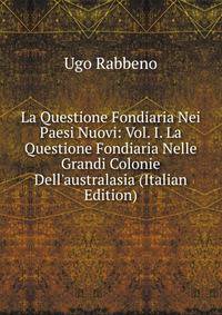 La Questione Fondiaria Nei Paesi Nuovi: Vol. I. La Questione Fondiaria Nelle Grandi Colonie Dell'australasia (Italian Edition)