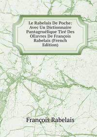 Le Rabelais De Poche: Avec Un Dictionnaire Pantagruelique Tire Des OEuvres De Francois Rabelais (French Edition)