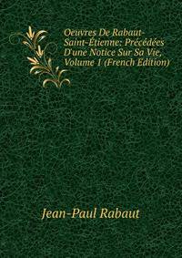 Oeuvres De Rabaut-Saint-?tienne: Pr?c?d?es D'une Notice Sur Sa Vie, Volume 1 (French Edition)
