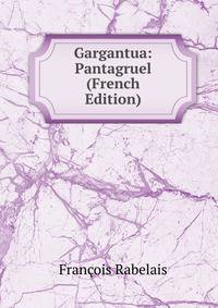 Gargantua: Pantagruel (French Edition)