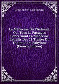 La Medecine Du Thalmud: Ou, Tous Le Passages Concernant La Medecine Extraits Des 21 Traites Du Thalmud De Babylone (French Edition)