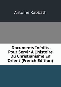 Documents In?dits Pour Servir ? L'histoire Du Christianisme En Orient (French Edition)