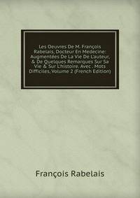 Les Oeuvres De M. Fran?ois Rabelais, Docteur En Medecine: Augment?es De La Vie De L'auteur, &amp; De Quelques Remarques Sur Sa Vie &amp; Sur L'histoire. Avec . Mots Difficiles, Volume 2 (French Edition)