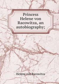 Princess Helene von Racowitza, an autobiography;