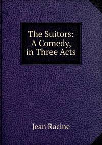 The Suitors: A Comedy, in Three Acts