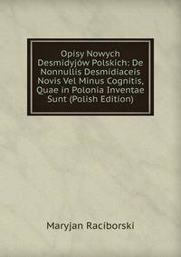 Opisy Nowych Desmidyjow Polskich: De Nonnullis Desmidiaceis Novis Vel Minus Cognitis, Quae in Polonia Inventae Sunt (Polish Edition)