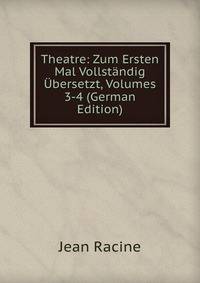 Theatre: Zum Ersten Mal Vollstandig Ubersetzt, Volumes 3-4 (German Edition)