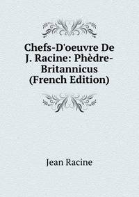 Chefs-D'oeuvre De J. Racine: Ph?dre-Britannicus (French Edition)