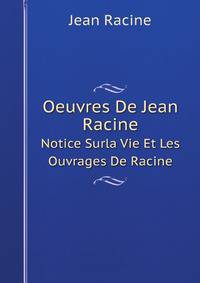 Oeuvres De Jean Racine: Notice Surla Vie Et Les Ouvrages De Racine. La Thebaide, Ou, Les Freres Ennemis. Alexandre. Andromaque. Les Plaideurs (German Edition)