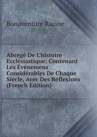 Abr?g? De L'histoire Eccl?siastique: Contenant Les ?v?nemens Consid?rables De Chaque Si?cle, Avec Des R?flexions (French Edition)