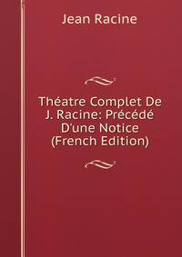 Th?atre Complet De J. Racine: Pr?c?d? D'une Notice (French Edition)