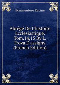 Abr?g? De L'histoire Eccl?siastique. Tom.14,15 By L. Troya D'assigny. (French Edition)