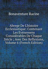 Abrege De L'histoire Ecclesiastique: Contenant Les Ev?nemens Consid?rables De Chaque Si?cle ; Avec Des Reflexions, Volume 6 (French Edition)