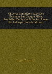 OEuvres Completes, Avec Des Examens Sur Chaque Piece, Precedees De Sa Vie Et De Son Eloge, Par Laharpe (French Edition)