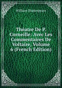 Theatre De P. Corneille: Avec Les Commentaires De Voltaire, Volume 6 (French Edition)