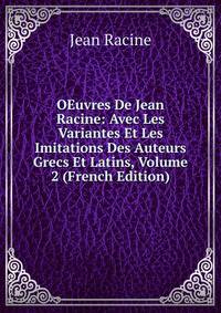 OEuvres De Jean Racine: Avec Les Variantes Et Les Imitations Des Auteurs Grecs Et Latins, Volume 2 (French Edition)
