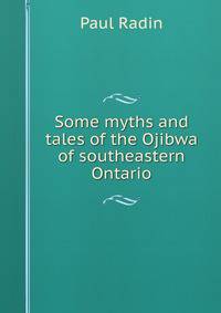 Some myths and tales of the Ojibwa of southeastern Ontario