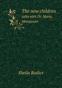 The new children. talks with Dr. Maria Montessori