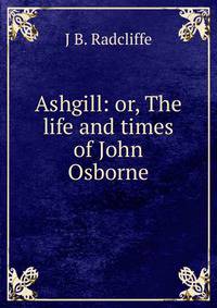 Ashgill: or, The life and times of John Osborne