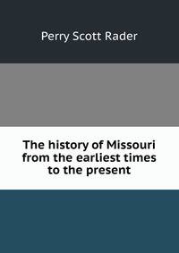 The history of Missouri from the earliest times to the present