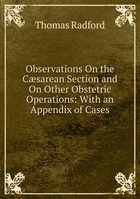 Observations On the C?sarean Section and On Other Obstetric Operations: With an Appendix of Cases