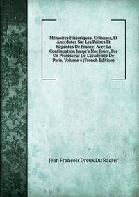 M?moires Historiques, Critiques, Et Anecdotes Sur Les Reines Et R?gentes De France: Avec La Continuation Jusqu'a Nos Jours, Par Un Professeur De L'academie De Paris, Volume 4 (French Edition)