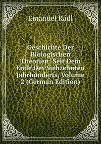 Geschichte Der Biologischen Theorien: Seit Dem Ende Des Siebzehnten Jahrhunderts, Volume 2 (German Edition)