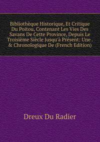 Biblioth?que Historique, Et Critique Du Poitou, Contenant Les Vies Des Savans De Cette Province, Depuis Le Troisi?me Si?cle Jusqu'? Pr?sent: Une . &amp; Chronologique De (French Edition)