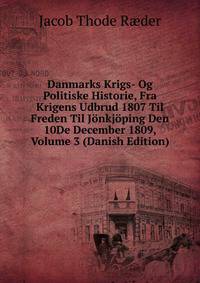 Danmarks Krigs- Og Politiske Historie, Fra Krigens Udbrud 1807 Til Freden Til Jonkjoping Den 10De December 1809, Volume 3 (Danish Edition)