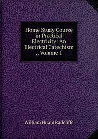 Home Study Course in Practical Electricity: An Electrical Catechism ., Volume 1