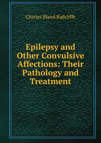 Epilepsy and Other Convulsive Affections: Their Pathology and Treatment