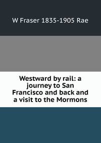 Westward by rail: a journey to San Francisco and back and a visit to the Mormons